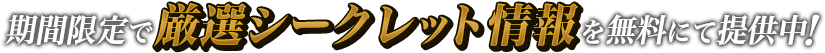 期間限定で厳選シークレット情報を無料にて提供中！